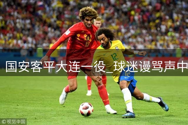 国安客平大连一役 球迷谩骂声中张玉宁拒访离场